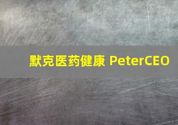 默克医药健康 PeterCEO